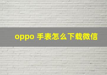 oppo 手表怎么下载微信